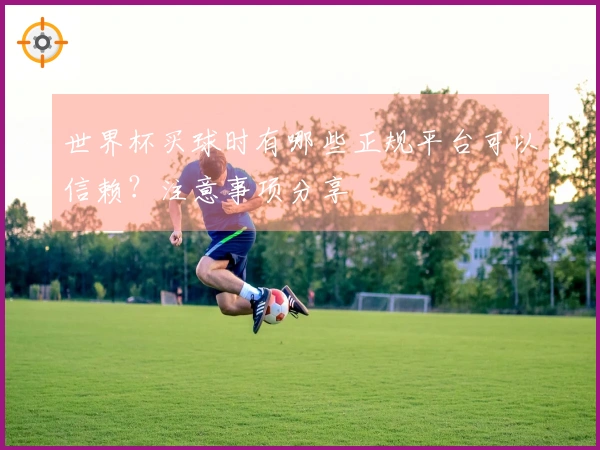 世界杯买球时有哪些正规平台可以信赖？注意事项分享