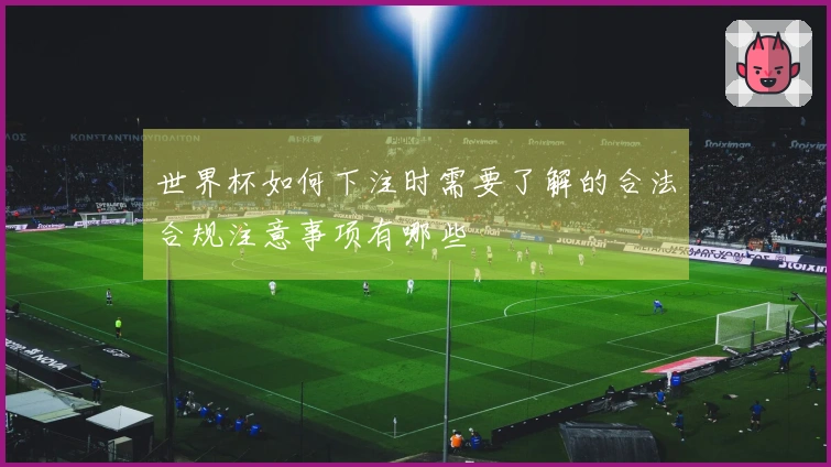 世界杯如何下注时需要了解的合法合规注意事项有哪些